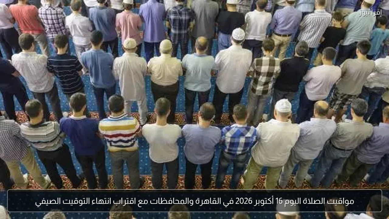 مواقيت الصلاة اليوم 16 أكتوبر 2026 في القاهرة والمحافظات مع اقتراب انتهاء التوقيت الصيفي