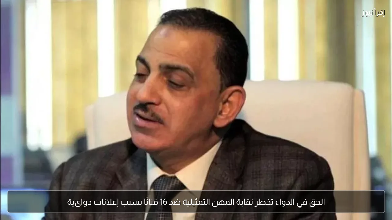 الحق في الدواء تخطر نقابة المهن التمثيلية ضد 16 فنانًا بسبب إعلانات دوائية