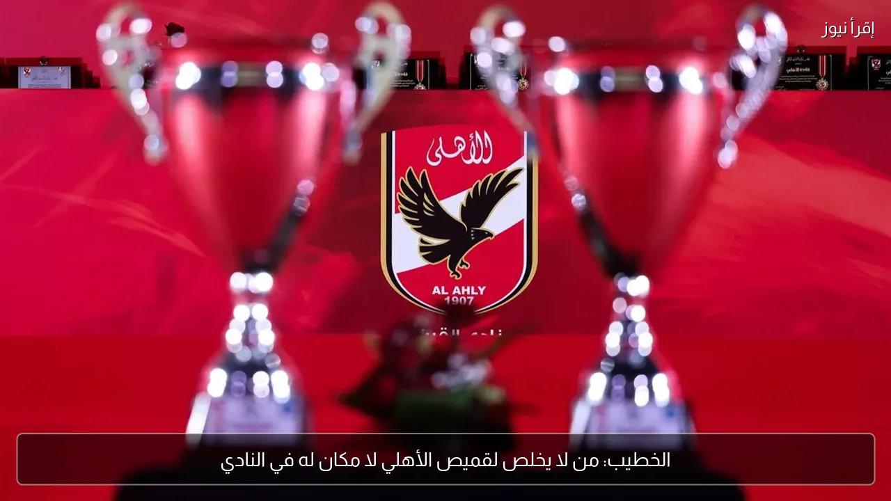 الخطيب: من لا يخلص لقميص الأهلي لا مكان له في النادي