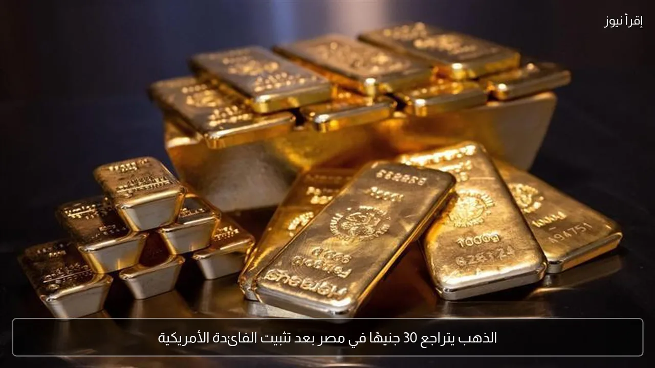 الذهب يتراجع 30 جنيهًا في مصر بعد تثبيت الفائدة الأمريكية