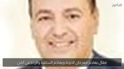 مقال يهاجم مهرجان الجونة ويهاجم السلفية والردة في الفن