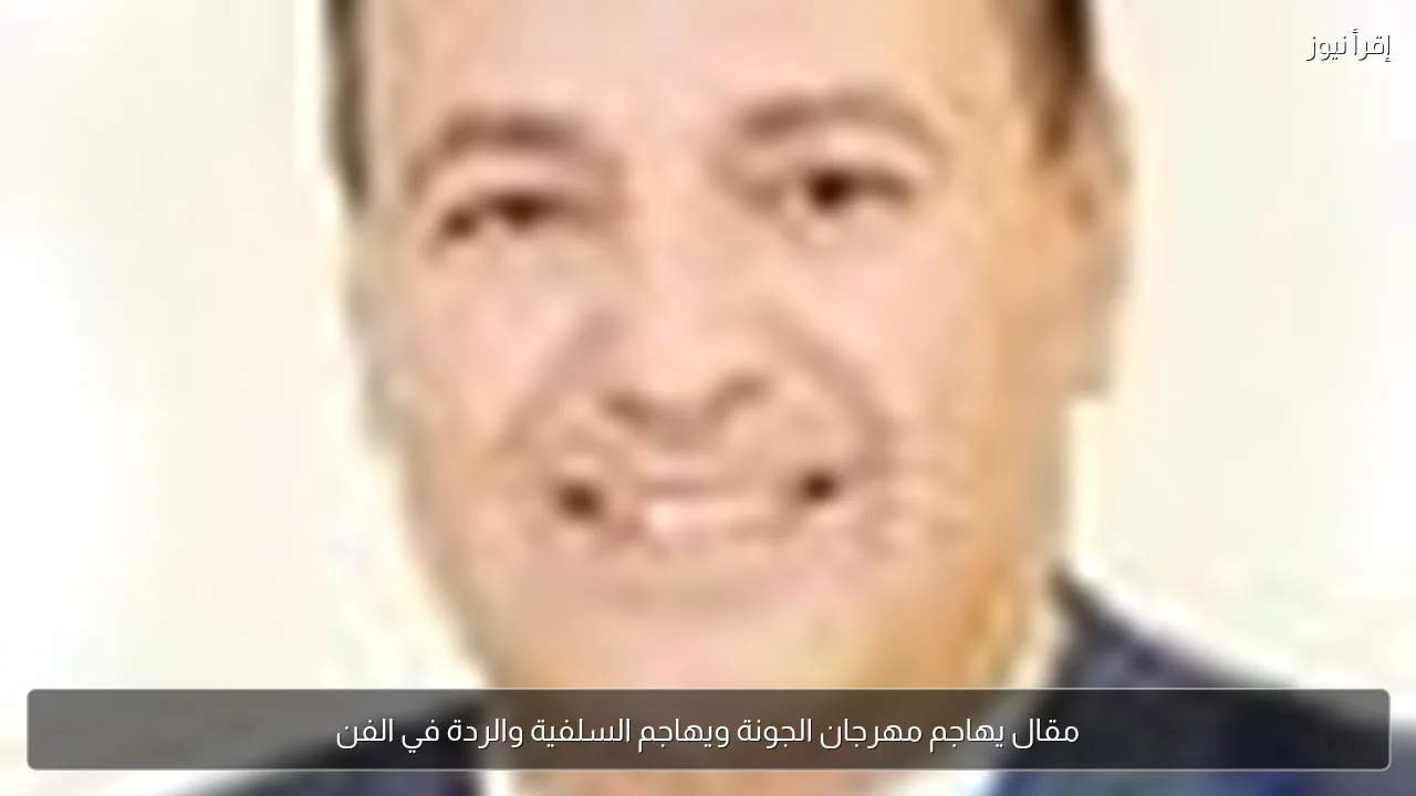 مقال يهاجم مهرجان الجونة ويهاجم السلفية والردة في الفن