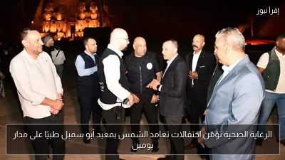 الرعاية الصحية تؤمّن احتفالات تعامد الشمس بمعبد أبو سمبل طبيًا على مدار يومين