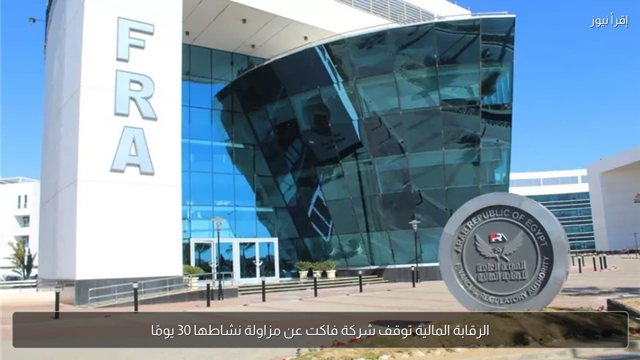 الرقابة المالية توقف شركة فاكت عن مزاولة نشاطها 30 يومًا