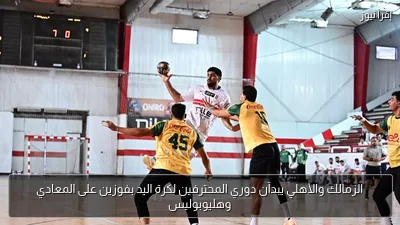 الزمالك والأهلي يبدآن دوري المحترفين لكرة اليد بفوزين على المعادي وهليوبوليس