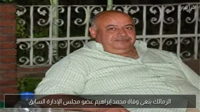 الزمالك ينعى وفاة محمد إبراهيم عضو مجلس الإدارة السابق