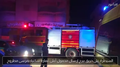 السيطرة على حريق ببرج إرسال محمول أعلى عمارة سكنية بمرسى مطروح