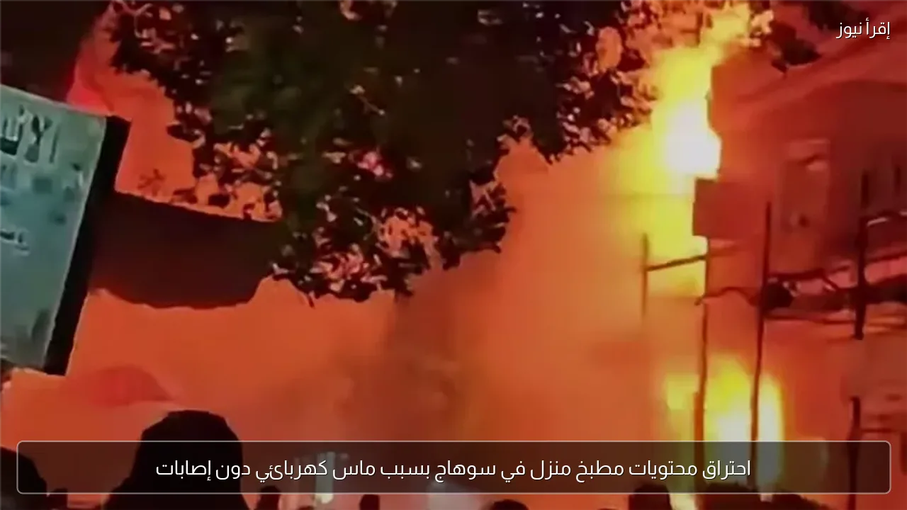 احتراق محتويات مطبخ منزل في سوهاج بسبب ماس كهربائي دون إصابات