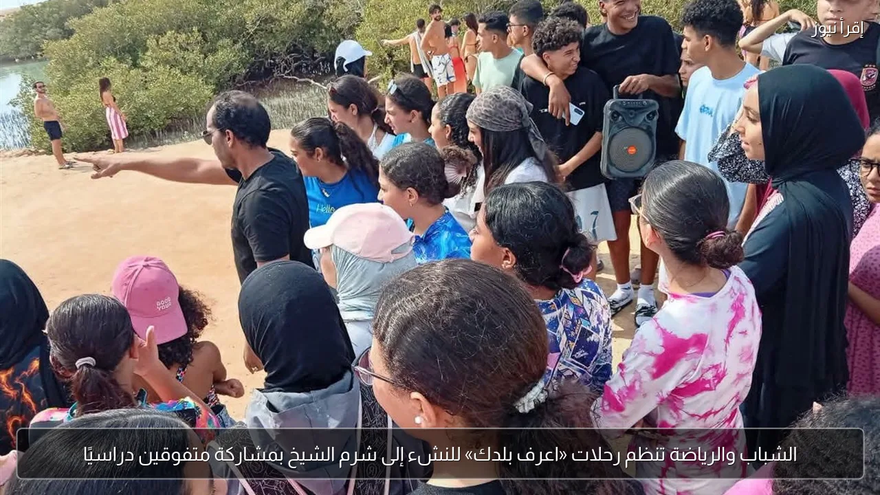 الشباب والرياضة تنظم رحلات «اعرف بلدك» للنشء إلى شرم الشيخ بمشاركة متفوقين دراسيًا
