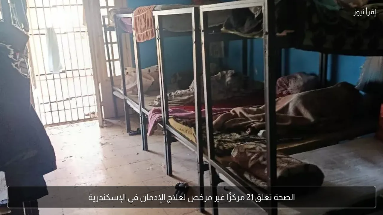 الصحة تغلق 21 مركزًا غير مرخص لعلاج الإدمان في الإسكندرية