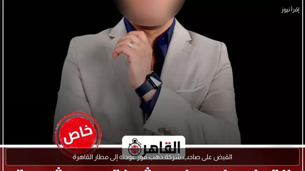 القبض على صاحب شركة ذهب فور عودته إلى مطار القاهرة
