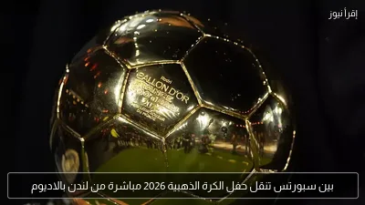 بين سبورتس تنقل حفل الكرة الذهبية 2026 مباشرة من لندن بالاديوم
