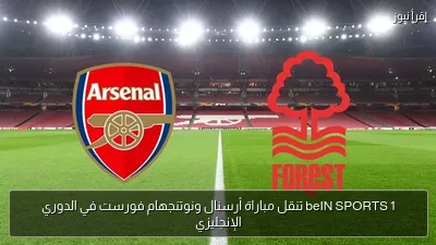beIN SPORTS 1 تنقل مباراة أرسنال ونوتنجهام فورست في الدوري الإنجليزي