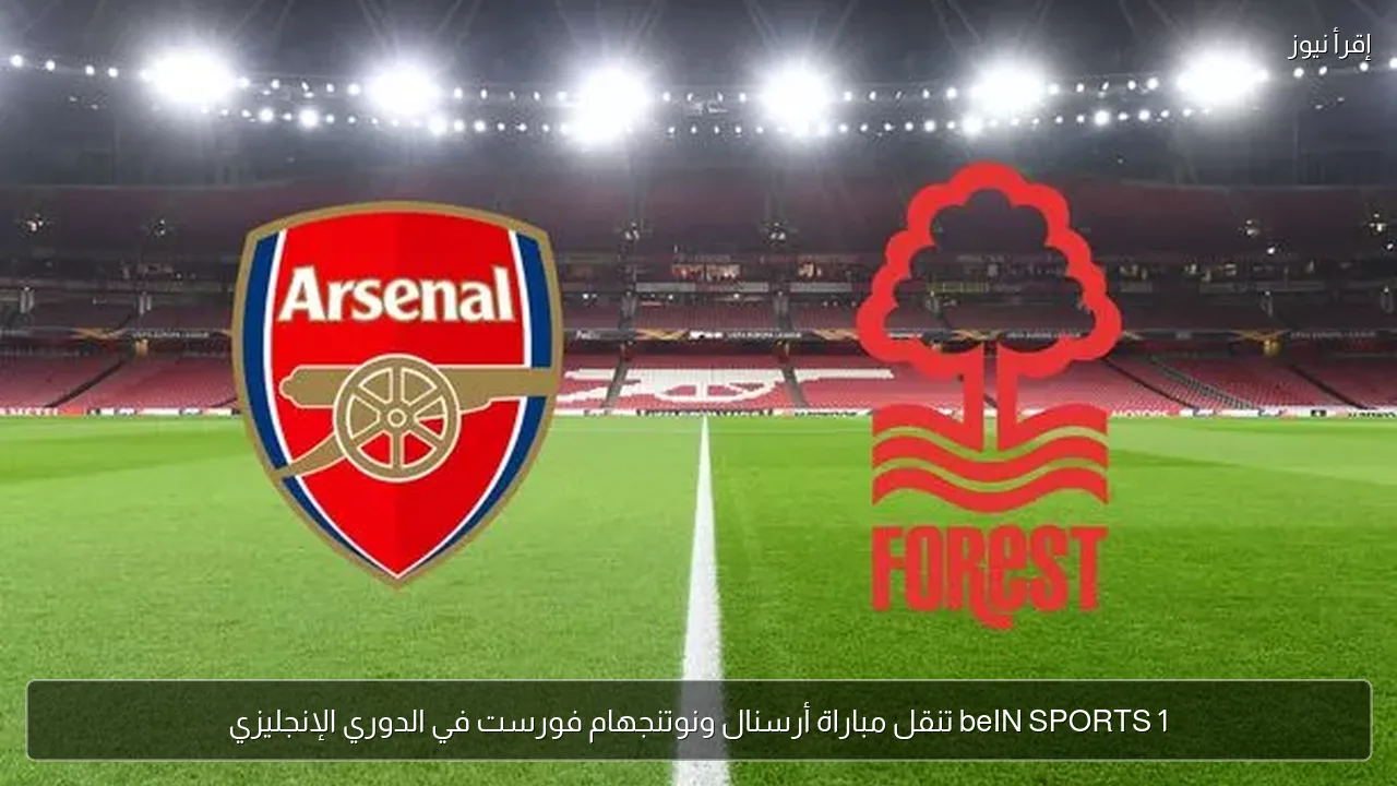 beIN SPORTS 1 تنقل مباراة أرسنال ونوتنجهام فورست في الدوري الإنجليزي