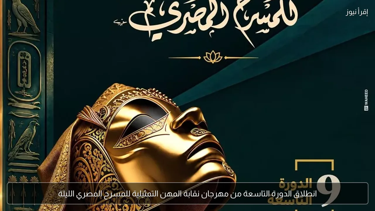 انطلاق الدورة التاسعة من مهرجان نقابة المهن التمثيلية للمسرح المصري الليلة