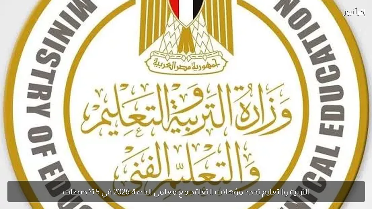 التربية والتعليم تحدد مؤهلات التعاقد مع معلمي الحصة 2026 في 5 تخصصات