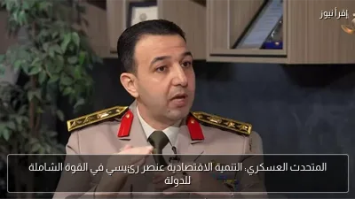 المتحدث العسكري: التنمية الاقتصادية عنصر رئيسي في القوة الشاملة للدولة