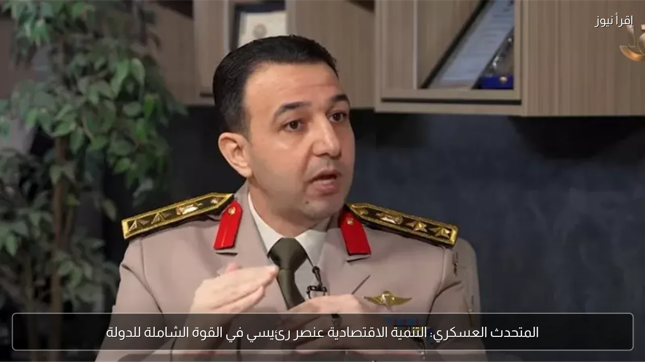 المتحدث العسكري: التنمية الاقتصادية عنصر رئيسي في القوة الشاملة للدولة