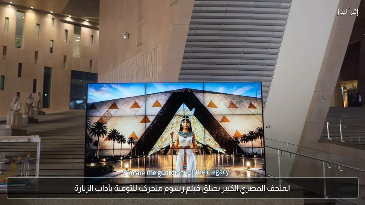المتحف المصري الكبير يطلق فيلم رسوم متحركة للتوعية بآداب الزيارة