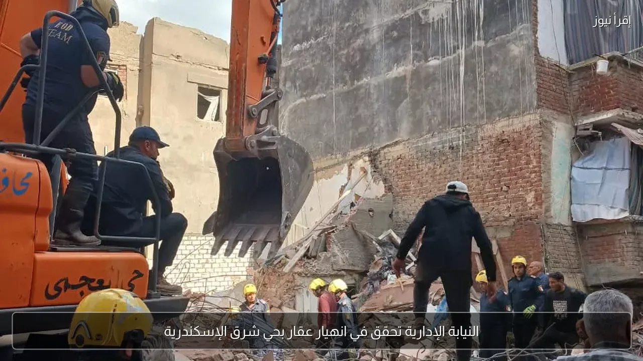 النيابة الإدارية تحقق في انهيار عقار بحي شرق الإسكندرية