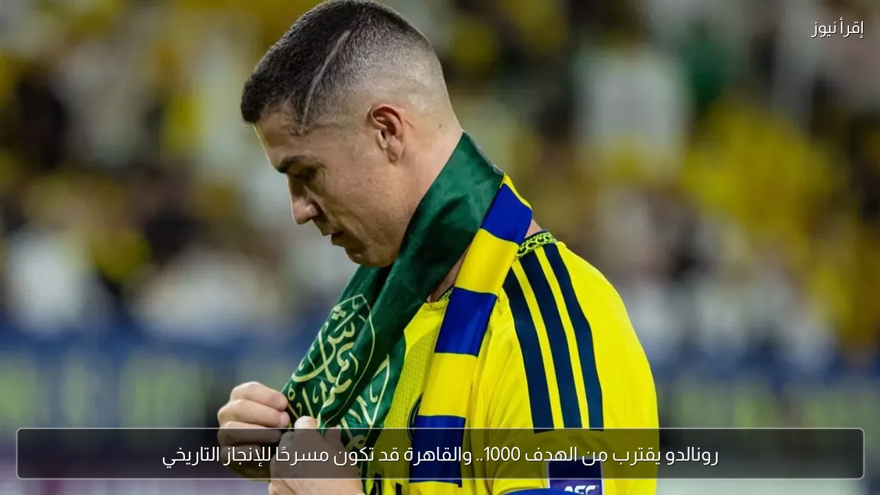 رونالدو يقترب من الهدف 1000.. والقاهرة قد تكون مسرحًا للإنجاز التاريخي