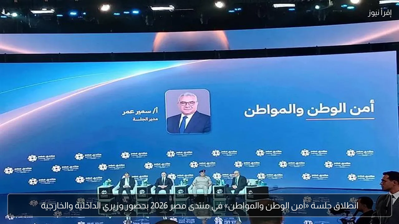 انطلاق جلسة «أمن الوطن والمواطن» في منتدى مصر 2026 بحضور وزيري الداخلية والخارجية