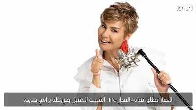 النهار تطلق قناة «النهار life» السبت المقبل بخريطة برامج جديدة