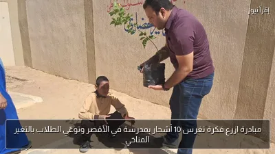 مبادرة ازرع فكرة تغرس 10 أشجار بمدرسة في الأقصر وتوعّي الطلاب بالتغير المناخي