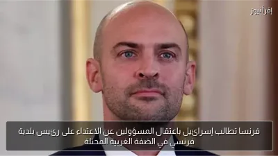 فرنسا تطالب إسرائيل باعتقال المسؤولين عن الاعتداء على رئيس بلدية فرنسي في الضفة الغربية المحتلة