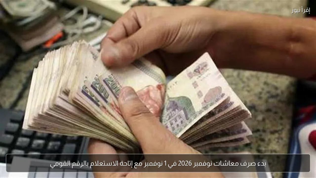 بدء صرف معاشات نوفمبر 2026 في 1 نوفمبر مع إتاحة الاستعلام بالرقم القومي