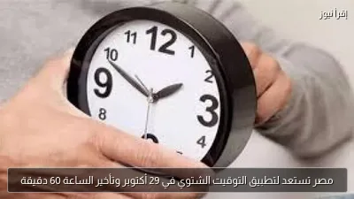 مصر تستعد لتطبيق التوقيت الشتوي في 29 أكتوبر وتأخير الساعة 60 دقيقة