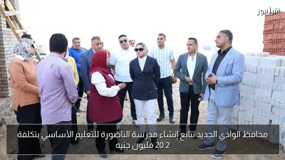 محافظ الوادي الجديد تتابع إنشاء مدرسة الناضورة للتعليم الأساسي بتكلفة 20.2 مليون جنيه