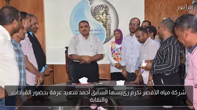 شركة مياه الأقصر تكرم رئيسها السابق أحمد سعيد عرفة بحضور القيادات والنقابة