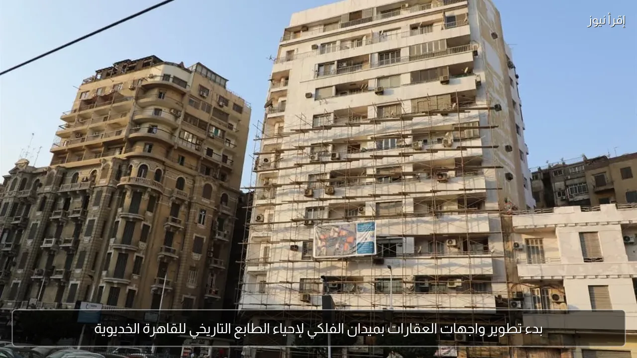 بدء تطوير واجهات العقارات بميدان الفلكي لإحياء الطابع التاريخي للقاهرة الخديوية