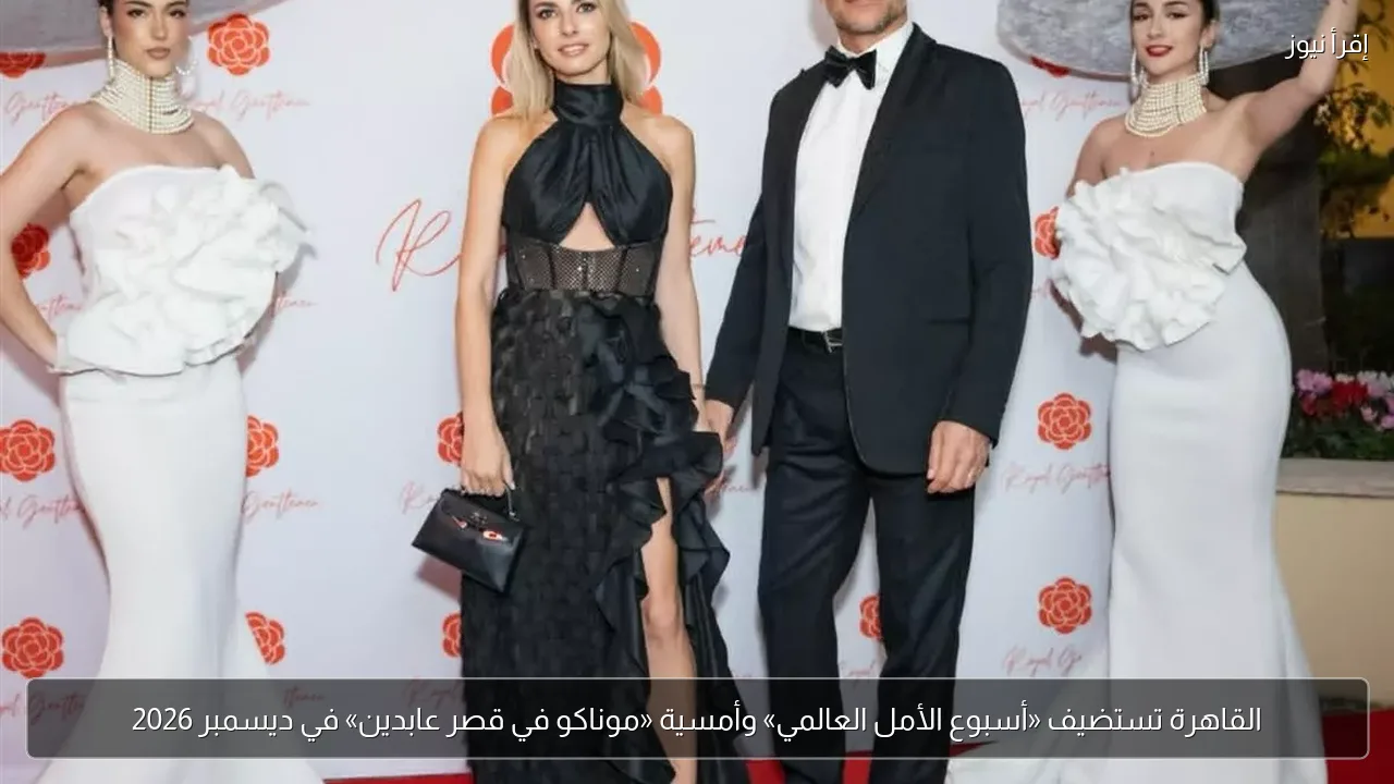 القاهرة تستضيف «أسبوع الأمل العالمي» وأمسية «موناكو في قصر عابدين» في ديسمبر 2026