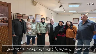 متحف طه حسين يفتتح معرضًا وثائقيًا في ذكرى رحيله الثالثة والخمسين