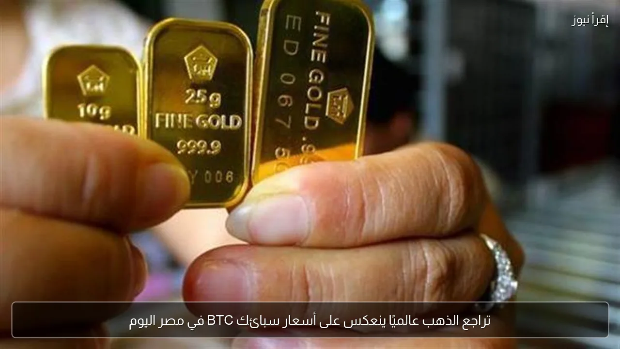 تراجع الذهب عالميًا ينعكس على أسعار سبائك BTC في مصر اليوم