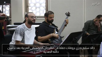 خالد سليم يجري بروفات حفله في مهرجان الموسيقى العربية بعد تحسن حالته الصحية