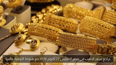 تراجع سعر الذهب في مصر الخميس 22 أكتوبر 2026 مع هبوط الأوقية عالميًا