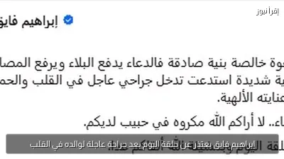إبراهيم فايق يعتذر عن حلقة اليوم بعد جراحة عاجلة لوالده في القلب