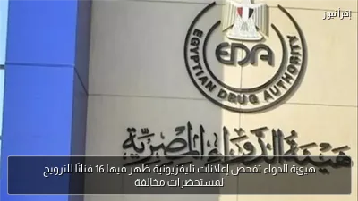 هيئة الدواء تفحص إعلانات تليفزيونية ظهر فيها 16 فنانًا للترويج لمستحضرات مخالفة