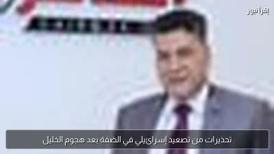 تحذيرات من تصعيد إسرائيلي في الضفة بعد هجوم الخليل