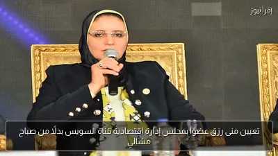 تعيين منى رزق عضوًا بمجلس إدارة اقتصادية قناة السويس بدلًا من صباح مشالي
