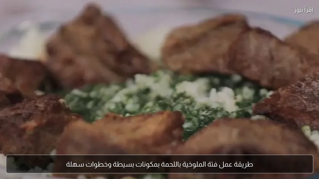 طريقة عمل فتة الملوخية باللحمة بمكونات بسيطة وخطوات سهلة