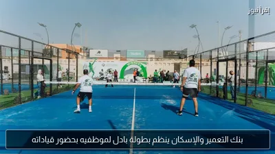 بنك التعمير والإسكان ينظم بطولة بادل لموظفيه بحضور قياداته