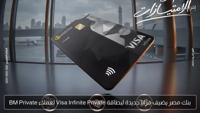 بنك مصر يضيف مزايا جديدة لبطاقة Visa Infinite Private لعملاء BM Private