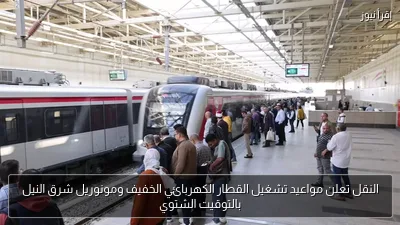 النقل تعلن مواعيد تشغيل القطار الكهربائي الخفيف ومونوريل شرق النيل بالتوقيت الشتوي