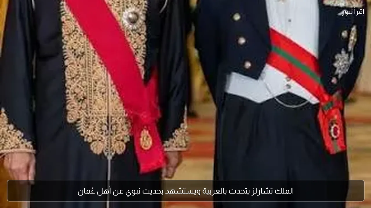 الملك تشارلز يتحدث بالعربية ويستشهد بحديث نبوي عن أهل عُمان