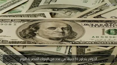 الدولار يتجاوز 55 جنيهًا في عدد من البنوك المصرية اليوم