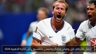 تحليل بالأرقام: كين ومبابي ويامال وميسي يتنافسون على الكرة الذهبية 2026